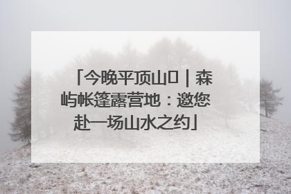 今晚平顶山⑫｜森屿帐篷露营地：邀您赴一场山水之约